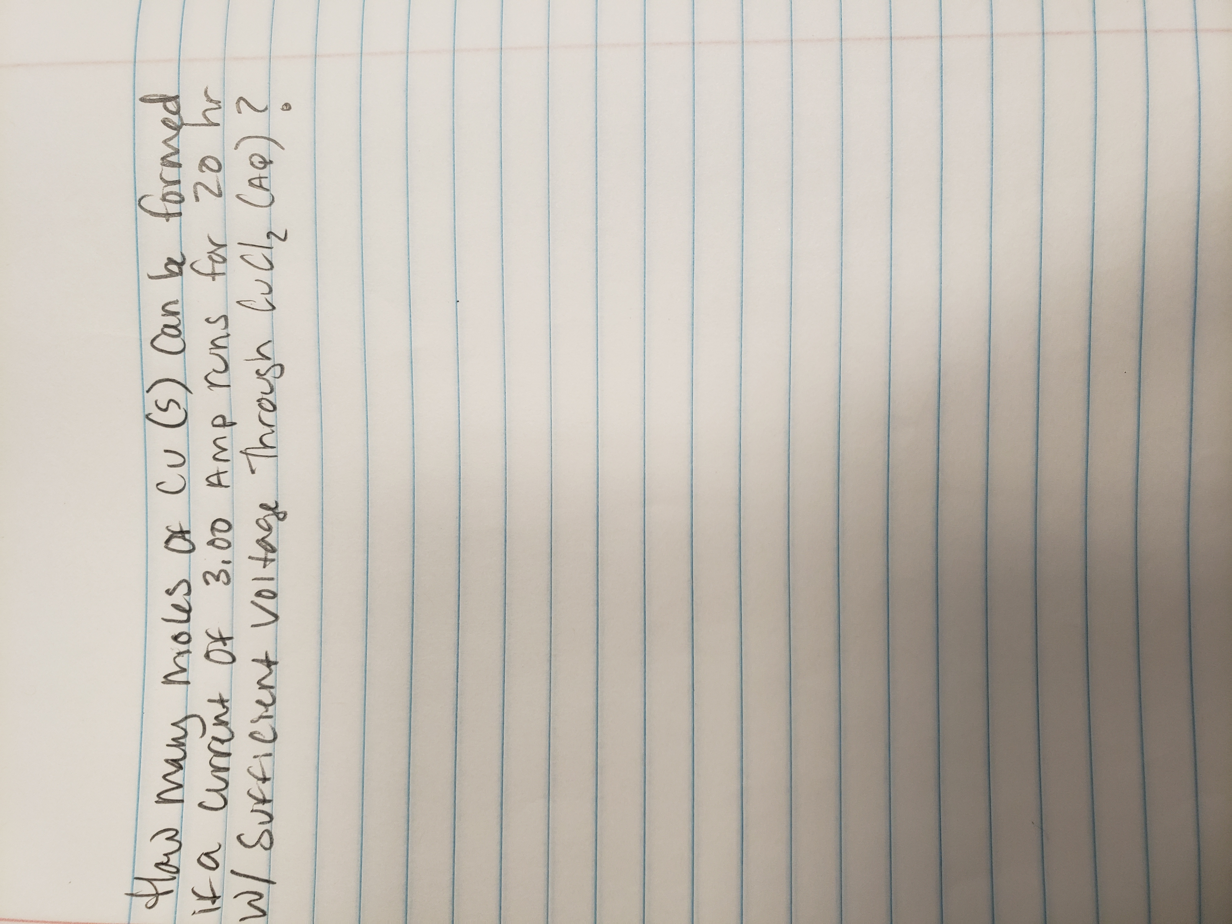 TIaw may moles Of cu (5) Can e formed
It a 20 hr
urint Of 3,00 Amp runs for
W/ Suffieient voltage Through Cu Clz CAQ) ?
