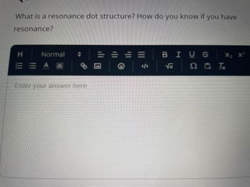 What is a resonance dot structure? How do you know if you have
resonance?
I !!!
H
Normal
EEAA
Enter your answer here
||'
|||
|||
BIUS
√x
2 T₂