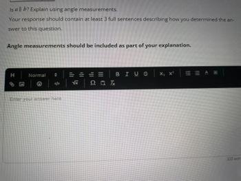 Is all b? Explain using angle measurements.
Your response should contain at least 3 full sentences describing how you determined the an-
swer to this question.
Angle measurements should be included as part of your explanation.
auth
Normal
A
Enter your answer here
201
BIUS
300 wor