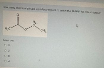 How many chemical groups would you expect to see in the H-NMR for this structure?
-CH₂
H₂C
Select one:
03
02