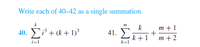 Write each of 40–42 as a single summation.
m
k
m +1
40. + (k + 1)³
41.
k +1
m +2
i=l
k=1
