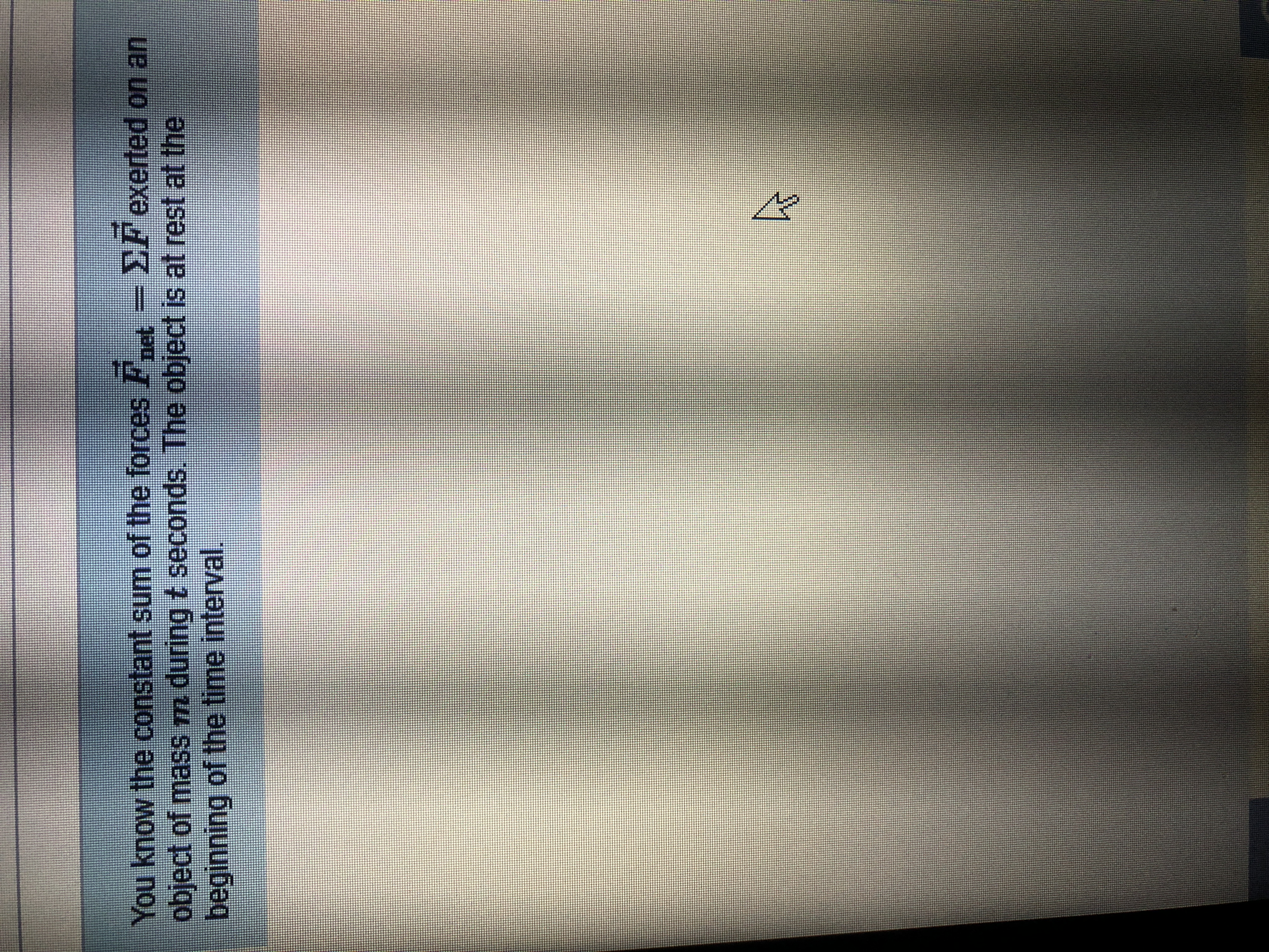 You know the constant sum of the forces Fe
object of mass m during t seconds, The object is at rest at the
beginning of the time interval.
DP exerted on an
