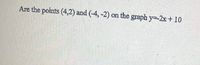 Are the points (4,2) and (-4, -2) on the graph y=2x+10
