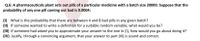 Q.6: A pharmaceuticals plant sets out pills of a particular medicine with a batch size 20000. Suppose that the
probability of any one pill coming out bad is 0.0004:
(1) What is the probability that there are between 4 and 8 bad pills in any given batch?
(11) If someone wanted to write a definition for a suitable random variable, what would you be?
(III) If someone had asked you to approximate your answer to the one in (1), how would you go about doing it?
(IV) Justify, through a convincing argument, that your answer to part (II) is sound and correct.
