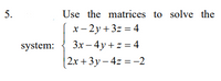 5.
Use the matrices to solve the
x- 2y + 3z = 4
system:
3x – 4y + z = 4
|2x +3y – 4z = –-2
