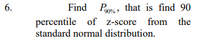 Find Pas, that is find 90
percentile of z-score from the
standard normal distribution.
6.
