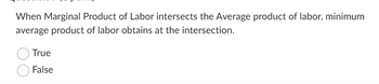 When Marginal Product of Labor intersects the Average product of labor, minimum
average product of labor obtains at the intersection.
True
False