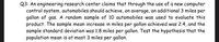 Q3: An engineering research center claims that through the use of a new computer
control system, automobiles should achieve, on average, an additional 3 miles per
gallon of gas. A random sample of 10 automobiles was used to evaluate this
product. The sample mean increase in miles per gallon achieved was 2.4, and the
sample standard deviation was 1.8 miles per gallon. Test the hypothesis that the
population mean is at most 3 miles per gallon.
