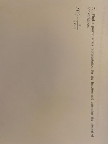 **Problem 7:** Find a power series representation for the function and determine the interval of convergence.

\[ f(x) = \frac{x}{2x-1} \]

**Explanation:**

- The problem asks for a power series representation of the function \( f(x) = \frac{x}{2x-1} \).
- You need to express the function as an infinite series and verify for which values of \( x \) this series converges.
- The solution involves manipulating the function into a geometric series form or otherwise finding its series expansion.

For more educational resources about power series and convergence, explore our detailed explanatory sections and examples.