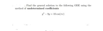 1 Find the general solution to the following ODE using the
method of undetermined coefficients
y"-9y= 18 cos(x)