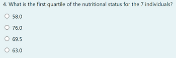 4. What is the first quartile of the nutritional status for the 7 individuals?
58.0
O 76.0
69.5
63.0