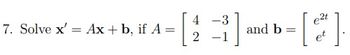 4-3
7. Solve x'Ax + b, if A =
e2t
and b
=
2-1
et