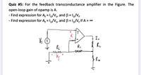 Quiz #5: For the feedback transconductance amplifier in the Figure. The
open-loop gain of opamp is A.
- Find expression for A, = 1,/Vs, and ß = loNr
- Find expression for A, = 1,/Vs, and B = 1/V, if A = 0
%3D
I.
Vs E
Rz
mun
Ru
