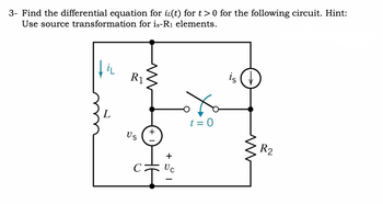 3- Find the differential equation for i(t) for t> 0 for the following circuit. Hint:
Use source transformation for is-R₁ elements.
fil
L
R1
Us
+
+
Uc
t = 0
is
M
R2