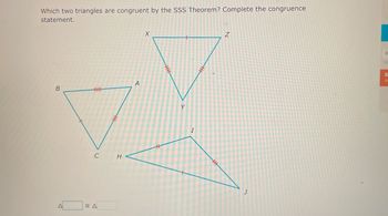 Which two triangles are congruent by the SSS Theorem? Complete the congruence
statement.
B
HHHH
CH
A
A
X
Y
I
344
Z
J
0
S
0