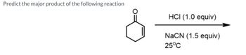 Predict the major product of the following reaction
HCI (1.0 equiv)
NaCN (1.5 equiv)
25°C