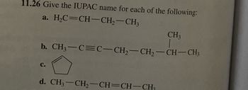 11.26 Give the IUPAC name for each of the following:
a. HỌC=CH–CH–CH,
b. CH3–C=C—CH–CH,—CH–CH3
C.
CH3
d. CH3–CH2–CH=CH-CH,