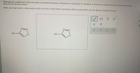 Although we usually don't show lone pairs on skeletal structures, sometimes it's necessary, for example, to show how a reaction will occur. Draw in any lone
pairs in the structure below.
Note: you may need to redraw parts of the structure to show atoms and bonds within a group before you can add any missing lone pairs
HS
HS
