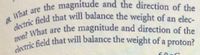 the magnitude and the direction of the
electric field that will balance the weight of an elec-
electric field that will balance the weight of a proton?
tron? What are the magnitude and direction of the
What
are
49
of
