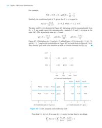 146 Chapter 4 Bivariate Distributions
For example,
4
1
P(X = 2|Y = 2) = g(2|2) =
12
3
Similarly, the conditional pmf of Y, given that X
= x, is equal to
x+ y
h(y|x) =
y = 1, 2, when x =
1, 2, or 3.
2x + 3
The joint pmf f(x, y) is depicted in Figure 4.3-1(a) along with the marginal pmfs. Now,
if y = 2, we would expect the outcomes of x-namely, 1, 2, and 3–to occur in the
ratio 3:4:5. This is precisely what g(x|y) does:
1+2
2+2
3+2
g(1|2)
g(2|2) =
12
g(3|2) :
12
12
Figure 4.3-1(b) displays g(x|1) and g(x|2), while Figure 4.3-1(c) gives h(y|1), h(y|2),
and h(y|3). Compare the probabilities in Figure 4.3-1(c) with those in Figure 4.3-1(a).
They should agree with your intuition as well as with the formula for h(y|x).
fy(y)
y
12/21 2
• 3/21
• 4/21
• 5/21
9/21 1
• 2/21
• 3/21
• 4/21
1
2
3
5/21
7/21
9/21
fx(x)
(a) Joint and marginal pmfs
y
y
h(y|1)
h(y|2)
h(y|3)
• 3/12
• 4/12
• 5/12 g(x|2)
2
• 3/5
• 4/7
• 5/9
1
• 2/9
• 3/9
• 4/9
g(x|1)
1
• 2/5
• 3/7
• 4/9
1
2
3
1
2
3
(b) Conditional pmfs of X, given y
(c) Conditional pmfs of Y, given x
Figure 4.3-1 Joint, marginal, and conditional pmfs
Note that 0 <h(y|x). If we sum h(y|x) over y for that fixed x, we obtain
Eh(y|x) = E
f(x, y)
fx(x)
= 1.
fx(x)
y
fx(x)
y
