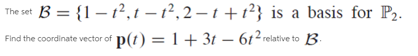 The set
B = {1 – t2, t – t², 2 – t + t²} is a basis for P2.
Find the coordinate vector of
p(t) = 1+ 3t –
– 6t² relative to B.
-
