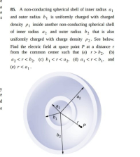 85. A non-conducting spherical shell of inner radius a
and outer radius bị is uniformly charged with charged
density Pi inside another non-conducting spherical shell
of inner radius a, and outer radius b, that is also
uniformly charged with charge density P2. See below.
Find the electric field at space point P at a distance r
from the common center such that (a) r> b2, (b)
az <r< b2, (c) b, <r<a2, (d) a, <r<b, and
(e) r< a1.
b2
