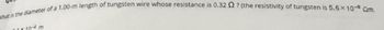 What is the diameter of a 1.00-m length of tungsten wire whose resistance is 0.32 2? (the resistivity of tungsten is 5.6 x 10-8 Qm.
11x10-4 m