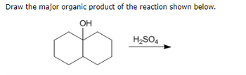 Draw the major organic product of the reaction shown below.
OH
H₂SO4