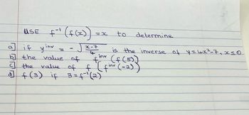 USE
f-¹ (f(x))
=X
-
a] if yinv =
b] the value of
inv
f
<] the value of f (finu (-2)
d] f (3) if 3 = f¹ (2)
to
√x-7
determine
is the inverse of y=4x²_7₁x<0
(f (5))