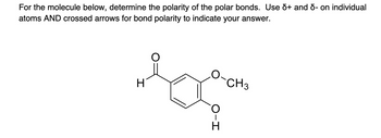 For the molecule below, determine the polarity of the polar bonds. Use 5+ and 5- on individual
atoms AND crossed arrows for bond polarity to indicate your answer.
H
هد
O-I
-CH3