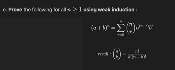 e. Prove the following for all n ≥ 1 using weak induction :
(a + b)² = Σ(") a²²-
r=0
recall :
(F)
k
=
n!
k!(n − k)!
) fr