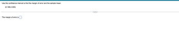 Use the confidence interval to find the margin of error and the sample mean.
(0.196,0.300)
The margin of error is