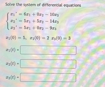 Solve the system of differential equations
x1 = 6x1+0x2 - 10x3
x2 = 5x1+5x2 - 14x3
x3' = 5x1+0x2 - 9x3
x1(0)=5, x2(0) = 2 x3(0) = 3
x1(t) =
x2(t) =
x3(t) =