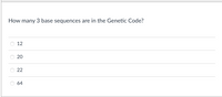 How many 3 base sequences are in the Genetic Code?
O 12
20
22
O 64
