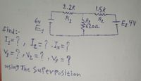 2.2K
1.5K
Az R2
36202
Ez 4V
6v
find:-
I=?, I,=? .Is=?
V = ?,V2 =?,V= ?
using The Superposition
