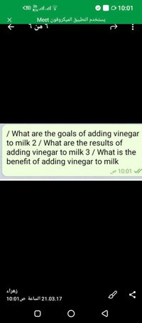 "71 36
K/s ill.l
O 10:01
يستخدم التطبيق المیکروفون Me et
من 6
/ What are the goals of adding vinegar
to milk 2/ What are the results of
adding vinegar to milk 3 / What is the
benefit of adding vinegar to milk
10:01
زهراء
21.03.17 الساعة ص 10:01
