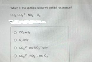 Which of the species below will exhibit resonance?
CO₂, CO₂ 2, NO₂.03
ARA
O CO₂ only
O 03 only
O CO32- and NO, only
O Co₂2NO3 and 0₂