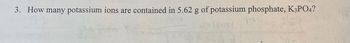 3. How many potassium ions are contained in 5.62 g of potassium phosphate, K3PO4?