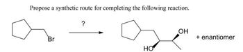 Propose a synthetic route for completing the following reaction.
Br
?
HO
OH
+ enantiomer