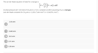 The van der Waals equation of state for a real gas is
n?a
P+
v2
- nb]=
At what pressure will 1.00 mole of CH4 be in a 10.0 L container at 298 K assuming CH4 is a real gas.
(van der Waals constants for CH4 are a = 2.253 L2 atm mol-2, b = 0.04278 L mol-1)
2.43 atm
(А)
B 0.440 atm
24.5 atm
(D 2.51 atm
E) 2.28 atm
