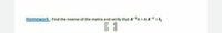 Homework : Find the inverse of the matrix and verify that A-'A = A A-1 = 1,
