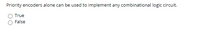 Priority encoders alone can be used to implement any combinational logic circuit.
True
False
