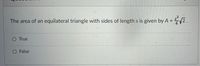 The area of an equilateral triangle with sides of length s is given by A = √2.
O True
O False