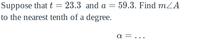 Suppose that t = 23.3 and a = 59.3. Find mLA
to the nearest tenth of a degree.
a =...
