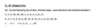 H.W Chapter Five
Q1. For the following sets of data, find the range, mean deviation and standard deviation ?
a.5,9, 10, 20, 30 ,1,4,6,2,3,8, 11.
b.2,7,3,5,8,6, 10, 12,9, 11,4,1,6,13, 16, 14.
C.
X = i
i=1,2,3,.20
