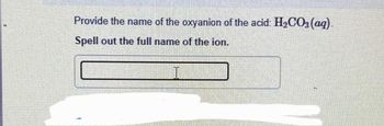 Provide the name of the oxyanion of the acid: H₂CO3(aq).
Spell out the full name of the ion.