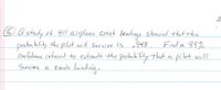 2
o a study of 41l airplane Crash landings showed that the
proba bility the pilot will Survive is 948
Con fidance interval to estimate the probabi lity that a pi ot will
Survive a erash landong.
Find a 99%
