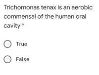 Trichomonas tenax is an aerobic
commensal of the human oral
cavity *
True
False
