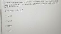 A buffer solution containing only 0.050 mol of CH3NH2 and 0.060 mol of CH3NH3CI
has a total volume of 500 mL. What is the pH after the addition of 0.020 mol of solid
NaOH to this buffer?
Kb (CH3NH2) = 4.2 x 10-4
O 11.05
10.62
O 12.60
O 10.19
