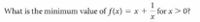 1
What is the minimum value of f(x) = x + for x> 0?
-
